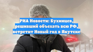 РИА Новости: Бухинцев, решивший объехать всю РФ, встретит Новый год в Якутске