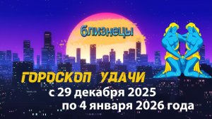 Гороскоп удачи с 29 декабря 2025 года по 4 января 2026 года.  Близнецы