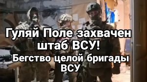 ГУЛЯЙ ПОЛЕ ЗАХВАЧЕН ШТАБ ВСУ! БЕГСТВО ЦЕЛОЙ БРИГАДЫ