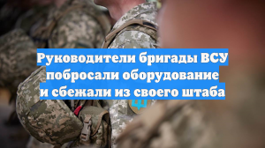 Руководители бригады ВСУ побросали оборудование и сбежали из своего штаба