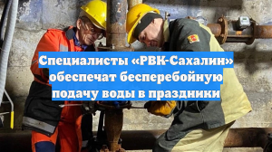 Специалисты «РВК-Сахалин» обеспечат бесперебойную подачу воды в праздники