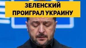 ЗЕЛЕНСКИЙ ПРОИГРАЛ УКРАИНУ!!!
