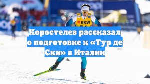 Коростелев рассказал о подготовке к «Тур де Ски» в Италии