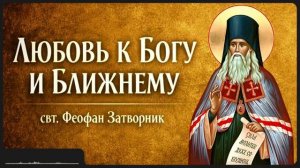 ЛЮБОВЬ К БОГУ И БЛИЖНЕМУ _ свт. Феофан Затворник