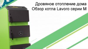 Дровяное отопление загородного дома Обзор котла Lavoro серии М