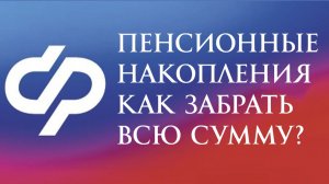 Пенсионные Накопления Как Забрать всю накопленную сумму?