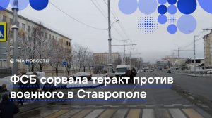 ФСБ сорвала теракт против военного в Ставрополе