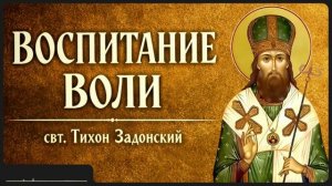 ВОСПИТАНИЕ ВОЛИ _ свт. Тихон Задонский