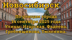 Новосибирск. По улицам города 14 сентября 2025 года. Улицы: Игарская, Фадеева, Гребенщикова.
