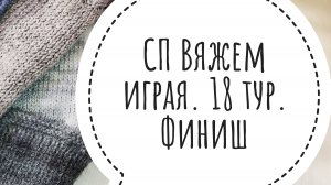 СП Вяжем играя с Еленой Велиной. 18 тур. Финиш