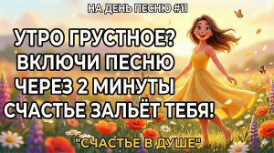 НА ДЕНЬ ПЕСНЮ #11 | Радостная песня-аффирмация для утра | "СЧАСТЬЕ В ДУШЕ"