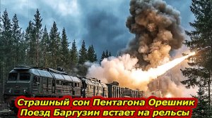 Страшный сон Пентагона. ОРЕШНИК.  Грозный Поезд БАРГУЗИН встает на рельсы