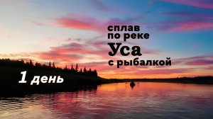 Сплав по реке Уса с рыбалкой. 1 день
