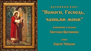 ♬ Помоги, Господь, чаяньям моим (исп. и муз. Светлана Щитникова, сл. Сергей Чебунин)