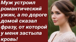 Истории для Вас/Муж устроил романтический ужин, а по дороге домой сказал фразу.../Жизненные истории.