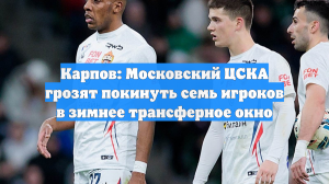 Карпов: Московский ЦСКА грозят покинуть семь игроков в зимнее трансферное окно