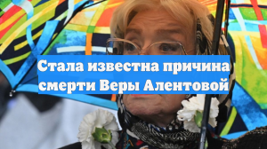 Стала известна причина смерти Веры Алентовой