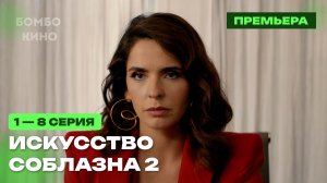 Искусство соблазна 2 сезон 1 - 8 серия Премьера скоро 2026 / Иви / мелодрама / Краткий анонс