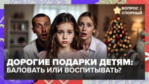 Стоит ли баловать детей дорогими подарками? | Вопрос спорный — Москва 24 | Контент