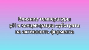 Активность фермента (Enzyme activity). Влияние температуры, рН, концентрации субстрата