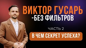 Виктор Гусарь- БЕЗ ФИЛЬТРОВ. В ЧЁМ СЕКРЕТ УСПЕХА? Часть 2