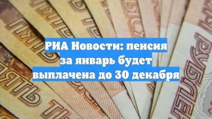 РИА Новости: пенсия за январь будет выплачена до 30 декабря