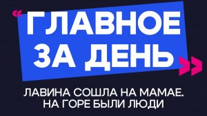 Главное за день: лавина сошла на Мамае. На горе были люди