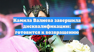 Камила Валиева завершила дисквалификацию: готовится к возвращению