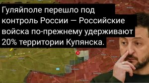 Гуляйполе перешло под контроль России — ВСЕ РФ по-прежнему удерживают 20% территории Купянска.