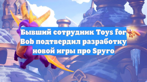 Бывший сотрудник Toys for Bob подтвердил разработку новой игры про Spyro