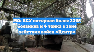 МО: ВСУ потеряли более 3395 боевиков и 4 танка в зоне действия войск «Центр»