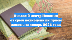 Визовый центр Испании открыл полноценный прием заявок на январь 2026 года