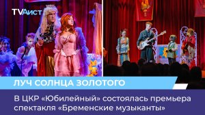 В ЦКР «Юбилейный» состоялась премьера спектакля «Бременские музыканты»