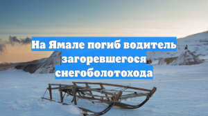 На Ямале погиб водитель загоревшегося снегоболотохода