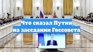 Что сказал Путин на заседании Госсовета
