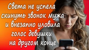 Света не успела скинуть звонок мужа и внезапно уловила голос девушки на другом конце