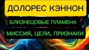 ДОЛОРЕС КЕНОН. БЛИЗНЕЦОВЫЕ ПЛАМЕНА. ПРИЗНАКИ, ЦЕЛИ, МИССИЯ.