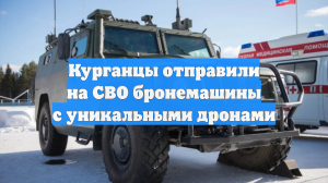 Курганцы отправили на СВО бронемашины с уникальными дронами