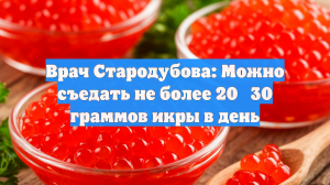 Врач Стародубова: Можно съедать не более 20‑30 граммов икры в день