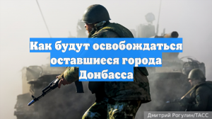 Как будут освобождаться оставшиеся города Донбасса