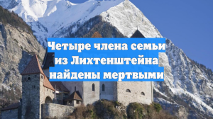 Четыре члена семьи из Лихтенштейна найдены мертвыми