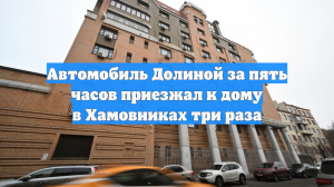 Автомобиль Долиной за пять часов приезжал к дому в Хамовниках три раза