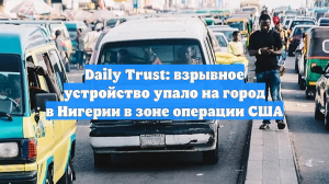 Daily Trust: взрывное устройство упало на город в Нигерии в зоне операции США