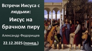 Иисус на брачном пиру. Александр Федорищев. 22.12.2025 - понедельник