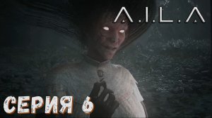 A.I.L.A ► Серия 6 ◄ | прохождение | СТРИМ | Обзор