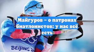 Майгуров – о патронах биатлонистов: у нас всё есть
