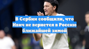 В Сербии сообщили, что Ивич не вернется в Россию ближайшей зимой