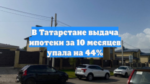 В Татарстане выдача ипотеки за 10 месяцев упала на 44%