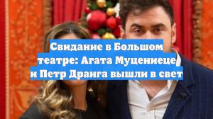 Свидание в Большом театре: Агата Муцениеце и Петр Дранга вышли в свет