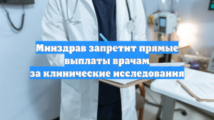 Минздрав запретит прямые выплаты врачам за клинические исследования